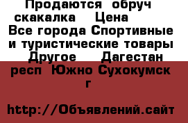 Продаются: обруч, скакалка  › Цена ­ 700 - Все города Спортивные и туристические товары » Другое   . Дагестан респ.,Южно-Сухокумск г.